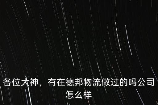 各位大神，有在德邦物流做過的嗎公司怎么樣