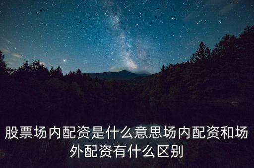 股票場(chǎng)內(nèi)配資是什么意思場(chǎng)內(nèi)配資和場(chǎng)外配資有什么區(qū)別