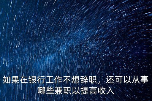 如果在銀行工作不想辭職，還可以從事哪些兼職以提高收入