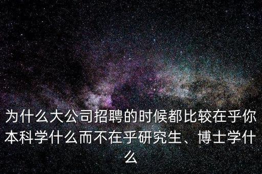 為什么大公司招聘的時候都比較在乎你本科學什么而不在乎研究生、博士學什么