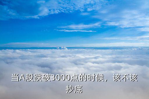 跌破3000點(diǎn)是什么意思,當(dāng)A股跌破3000點(diǎn)的時候