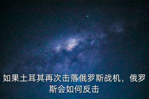 如果土耳其再次擊落俄羅斯戰(zhàn)機(jī)，俄羅斯會(huì)如何反擊