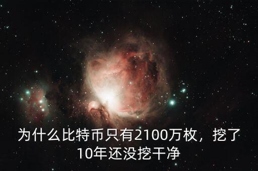 為什么比特幣只有2100萬枚，挖了10年還沒挖干凈