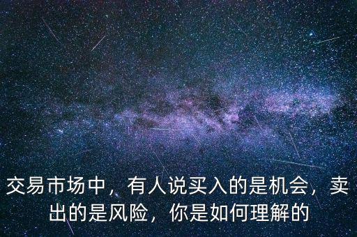 交易市場中，有人說買入的是機(jī)會，賣出的是風(fēng)險，你是如何理解的