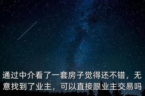 通過中介看了一套房子覺得還不錯，無意找到了業(yè)主，可以直接跟業(yè)主交易嗎