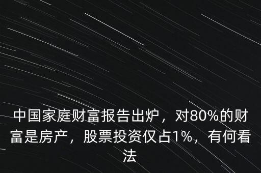 中國家庭財(cái)富報(bào)告出爐，對(duì)80%的財(cái)富是房產(chǎn)，股票投資僅占1%，有何看法