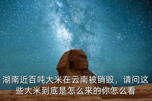 湖南近百噸大米在云南被銷毀，請問這些大米到底是怎么來的你怎么看