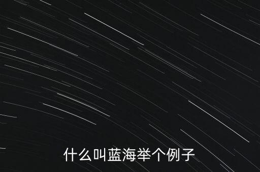 什么是藍(lán)海領(lǐng)域,所說(shuō)的紅海和藍(lán)海指的是什么