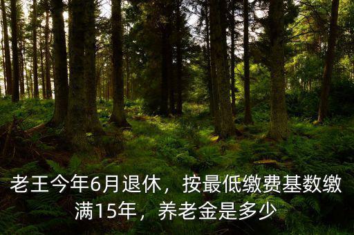 老王今年6月退休，按最低繳費(fèi)基數(shù)繳滿15年，養(yǎng)老金是多少