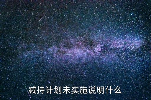 減持計劃未實施說明什么