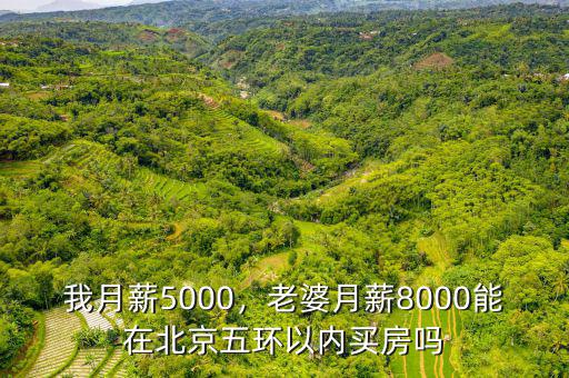 我月薪5000，老婆月薪8000能在北京五環(huán)以內(nèi)買房嗎