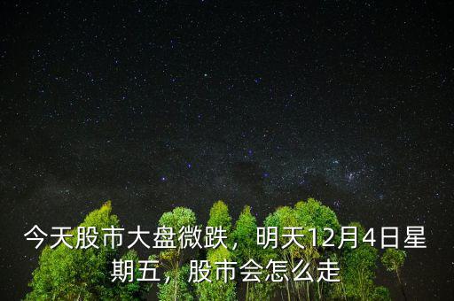 今天股市大盤微跌，明天12月4日星期五，股市會(huì)怎么走