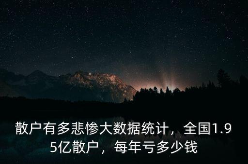 散戶有多悲慘大數(shù)據(jù)統(tǒng)計，全國1.95億散戶，每年虧多少錢