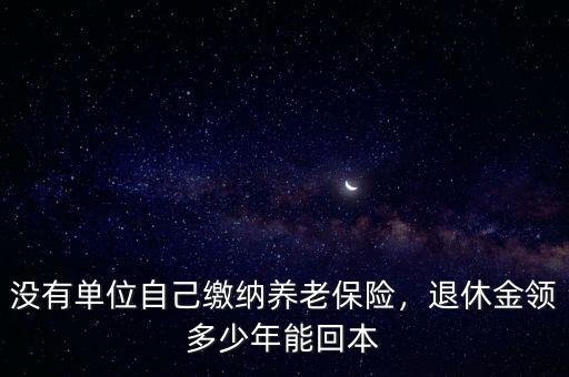 沒有單位自己繳納養(yǎng)老保險(xiǎn)，退休金領(lǐng)多少年能回本