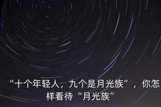 “十個(gè)年輕人，九個(gè)是月光族”，你怎樣看待“月光族”