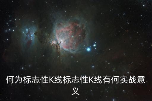 何為標(biāo)志性K線標(biāo)志性K線有何實戰(zhàn)意義