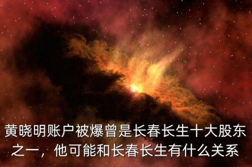 黃曉明賬戶被爆曾是長春長生十大股東之一，他可能和長春長生有什么關(guān)系