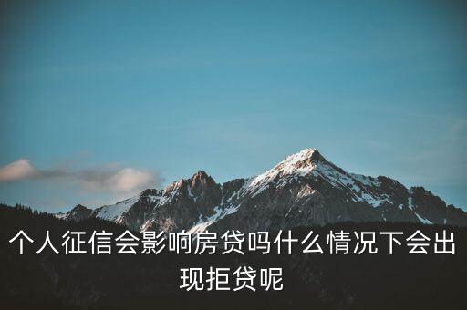 個(gè)人征信會影響房貸嗎什么情況下會出現(xiàn)拒貸呢