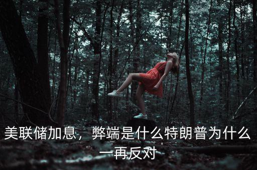 美聯(lián)儲加息，弊端是什么特朗普為什么一再反對