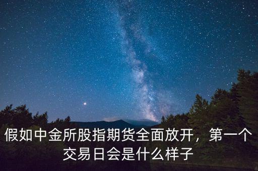 股指期貨什么時(shí)候放開,假如中金所股指期貨全面放開