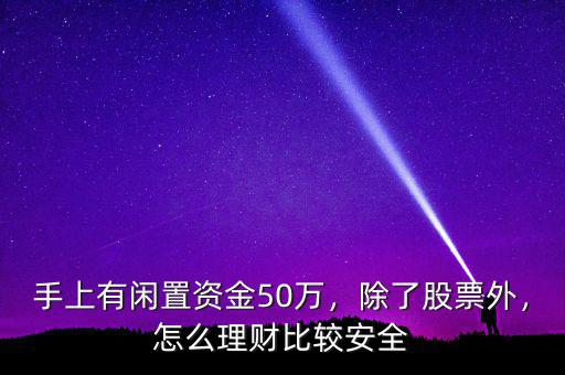 手上有閑置資金50萬，除了股票外，怎么理財(cái)比較安全