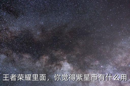 王者榮耀里面，你覺得紫星幣有什么用