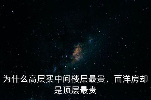 為什么高層買(mǎi)中間樓層最貴，而洋房卻是頂層最貴