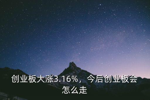 創(chuàng)業(yè)板大漲3.16%，今后創(chuàng)業(yè)板會(huì)怎么走