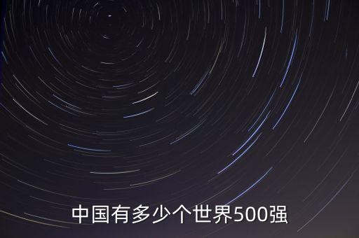 中國有多少世界500強企業(yè),中國有幾家世界500強民企