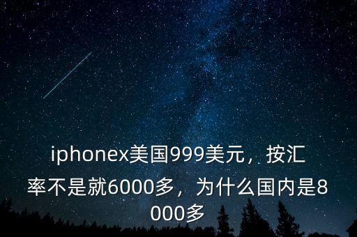 iphonex美國(guó)999美元，按匯率不是就6000多，為什么國(guó)內(nèi)是8000多