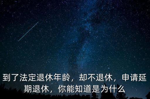 到了法定退休年齡，卻不退休，申請延期退休，你能知道是為什么