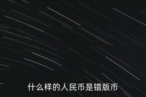 錯版幣鑒定費(fèi)用是多少,什么樣的人民幣是錯版幣