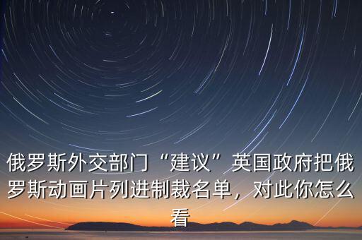 俄羅斯外交部門“建議”英國政府把俄羅斯動畫片列進制裁名單，對此你怎么看