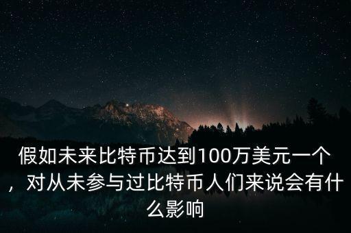 假如未來比特幣達(dá)到100萬美元一個(gè)，對(duì)從未參與過比特幣人們來說會(huì)有什么影響