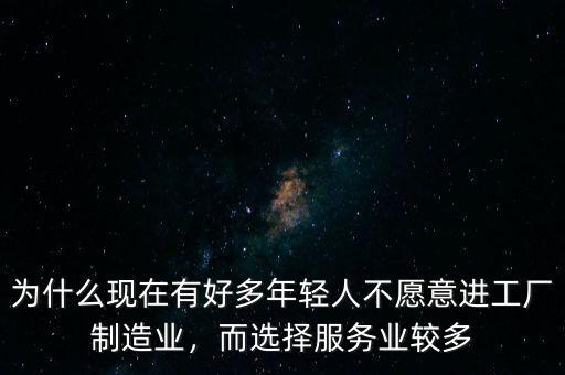 為什么現(xiàn)在有好多年輕人不愿意進(jìn)工廠制造業(yè)，而選擇服務(wù)業(yè)較多