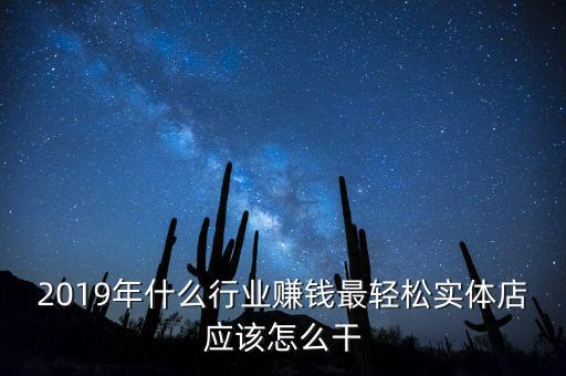 2019年什么行業(yè)賺錢最輕松實(shí)體店應(yīng)該怎么干