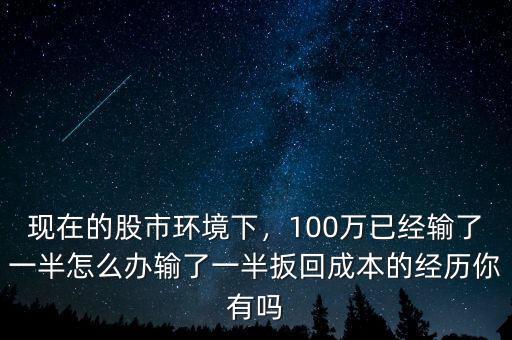 今年股市有多少輸了,100萬已經(jīng)輸了一半怎么辦