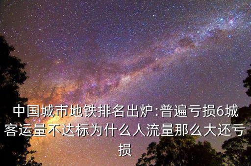 中國城市地鐵排名出爐:普遍虧損6城客運量不達標為什么人流量那么大還虧損