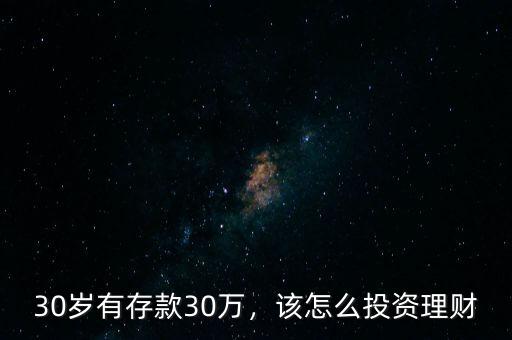 30歲有存款30萬，該怎么投資理財