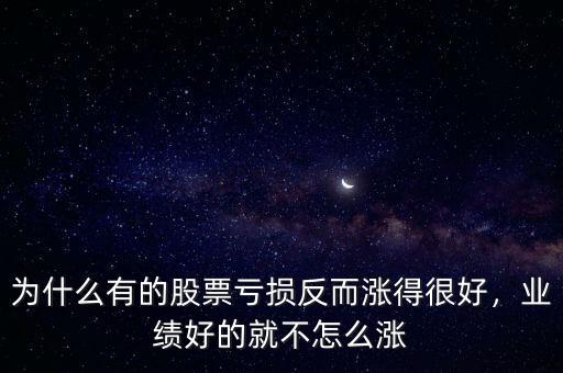 為什么有的股票虧損反而漲得很好，業(yè)績好的就不怎么漲