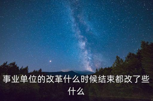 國企什么時候全面改革,事業(yè)單位的改革什么時候結(jié)束