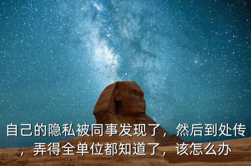 自己的隱私被同事發(fā)現(xiàn)了，然后到處傳，弄得全單位都知道了，該怎么辦