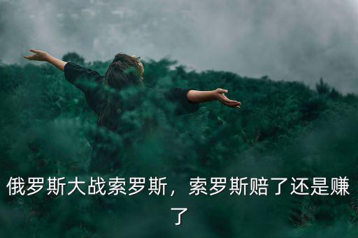 俄羅斯大戰(zhàn)索羅斯，索羅斯賠了還是賺了