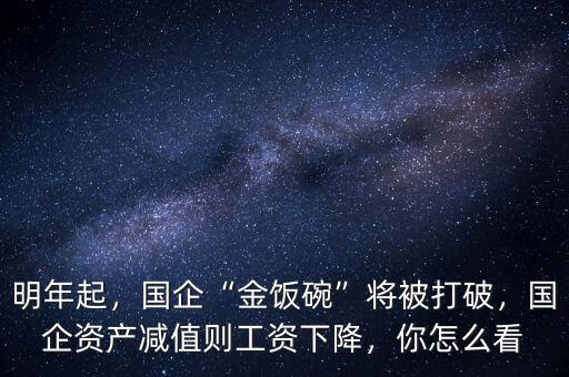 明年起，國企“金飯碗”將被打破，國企資產(chǎn)減值則工資下降，你怎么看