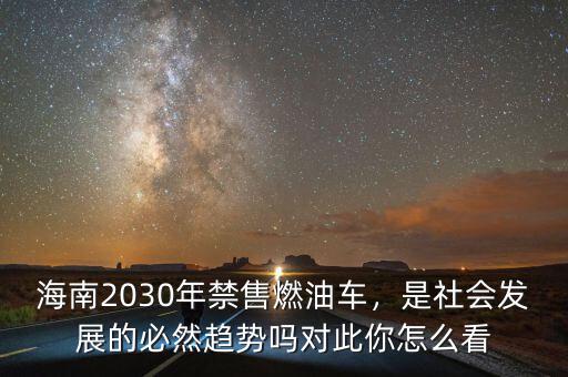 海南2030年禁售燃油車，是社會發(fā)展的必然趨勢嗎對此你怎么看