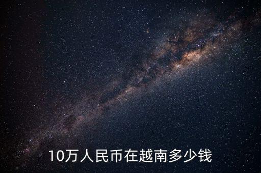 10萬(wàn)人民幣在越南多少錢