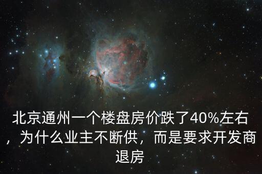 北京通州一個(gè)樓盤房?jī)r(jià)跌了40%左右，為什么業(yè)主不斷供，而是要求開(kāi)發(fā)商退房