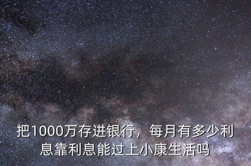 把1000萬存進銀行，每月有多少利息靠利息能過上小康生活嗎