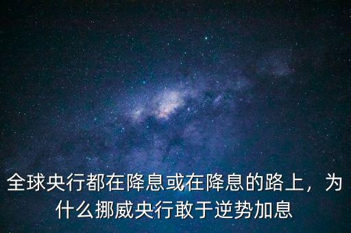 全球央行都在降息或在降息的路上，為什么挪威央行敢于逆勢加息