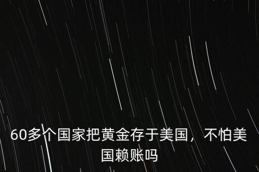 60多個(gè)國(guó)家把黃金存于美國(guó)，不怕美國(guó)賴賬嗎